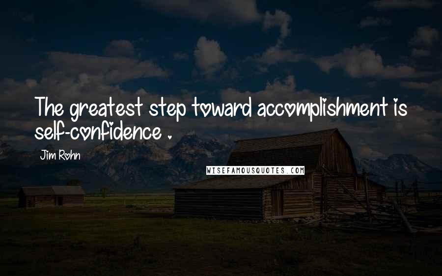 Jim Rohn Quotes: The greatest step toward accomplishment is self-confidence .