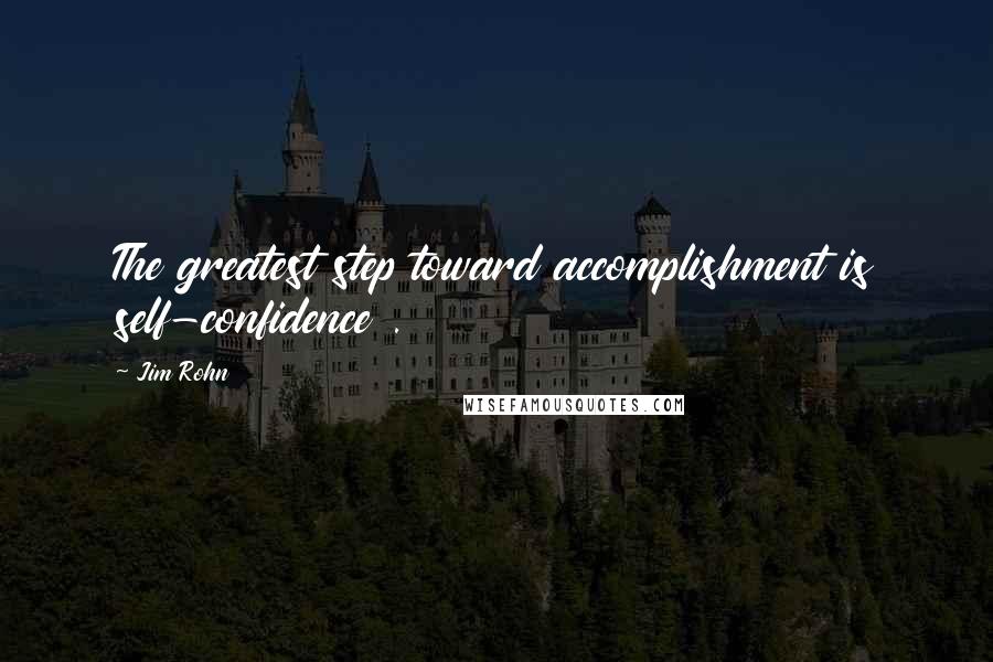 Jim Rohn Quotes: The greatest step toward accomplishment is self-confidence .