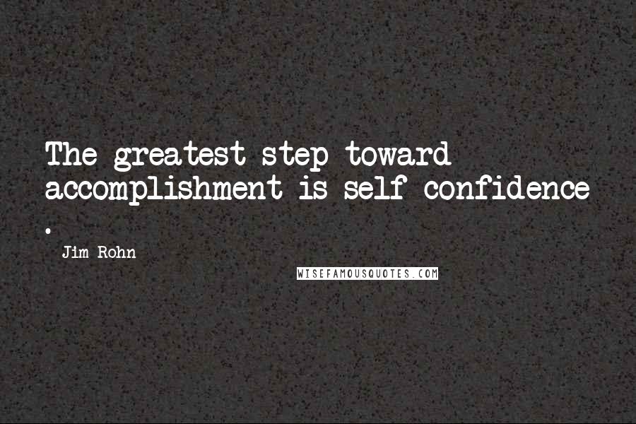 Jim Rohn Quotes: The greatest step toward accomplishment is self-confidence .