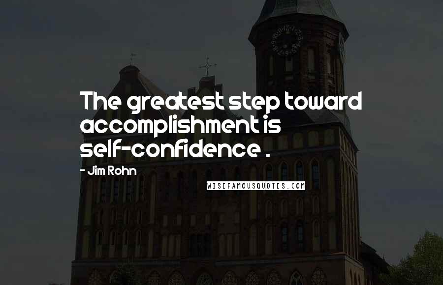 Jim Rohn Quotes: The greatest step toward accomplishment is self-confidence .