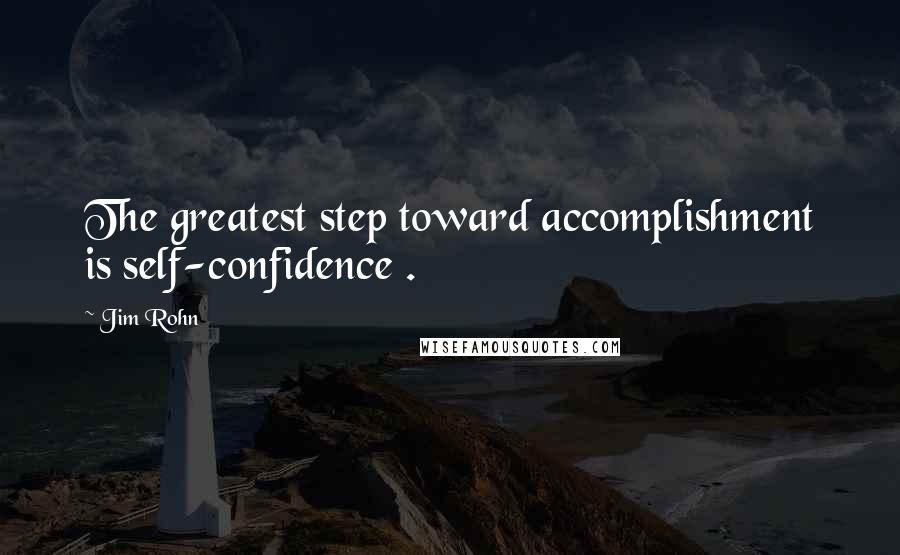 Jim Rohn Quotes: The greatest step toward accomplishment is self-confidence .