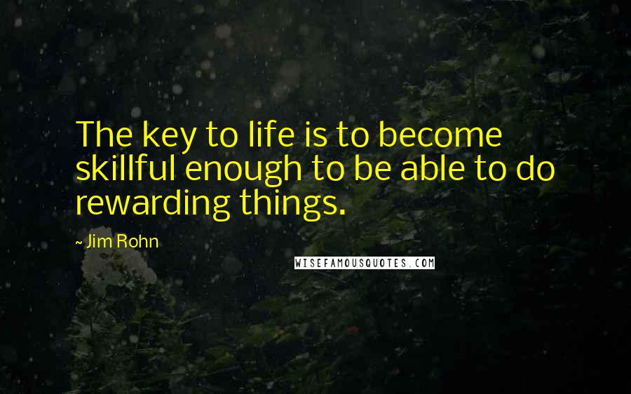 Jim Rohn Quotes: The key to life is to become skillful enough to be able to do rewarding things.