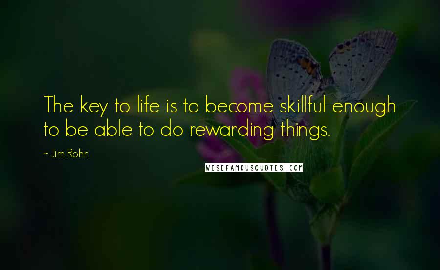 Jim Rohn Quotes: The key to life is to become skillful enough to be able to do rewarding things.