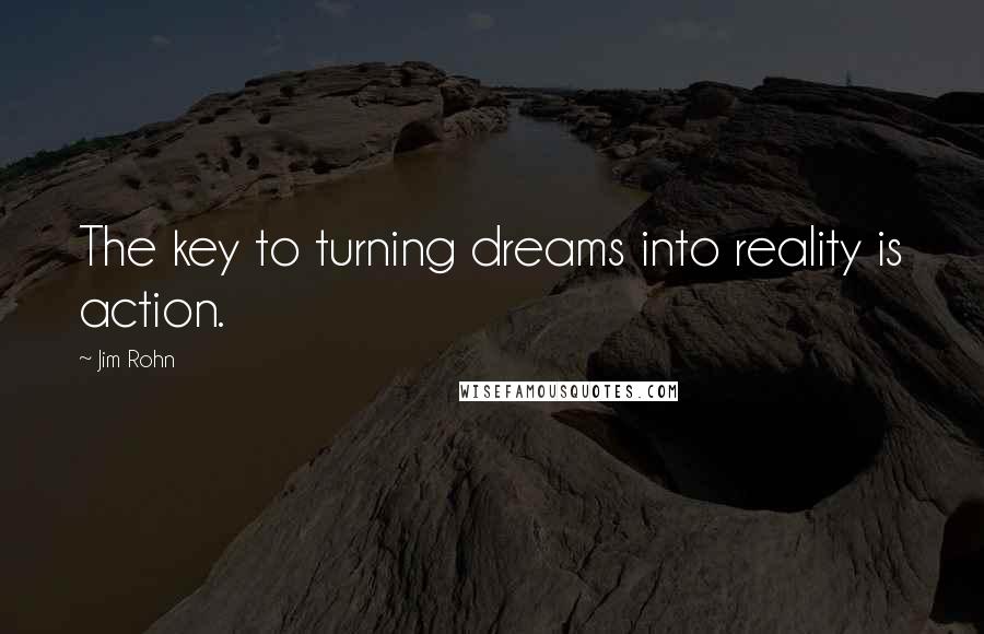 Jim Rohn Quotes: The key to turning dreams into reality is action.