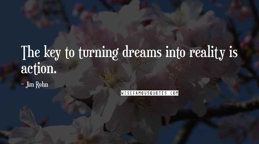 Jim Rohn Quotes: The key to turning dreams into reality is action.