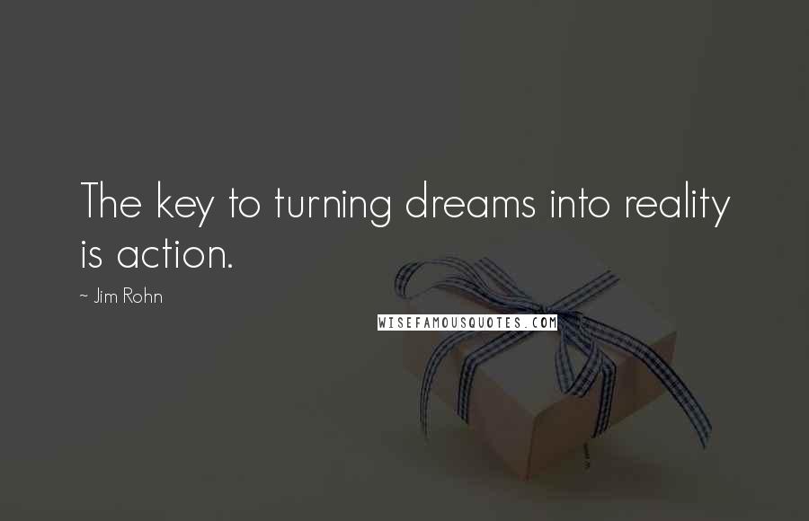 Jim Rohn Quotes: The key to turning dreams into reality is action.