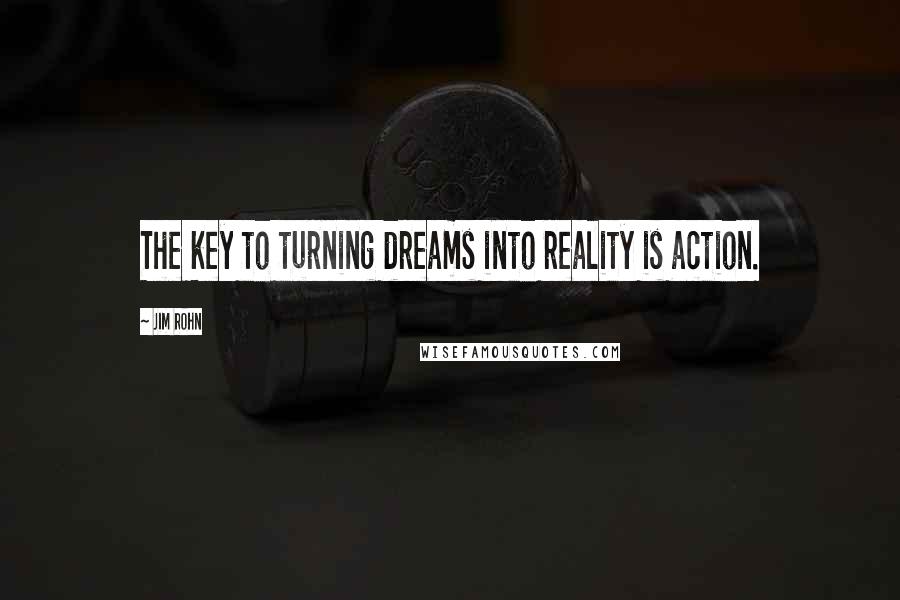 Jim Rohn Quotes: The key to turning dreams into reality is action.