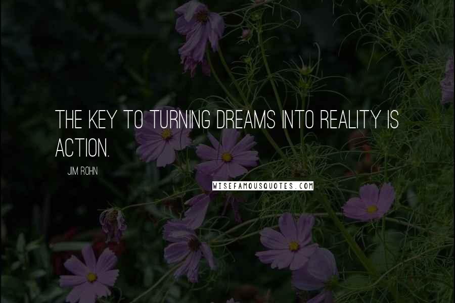 Jim Rohn Quotes: The key to turning dreams into reality is action.