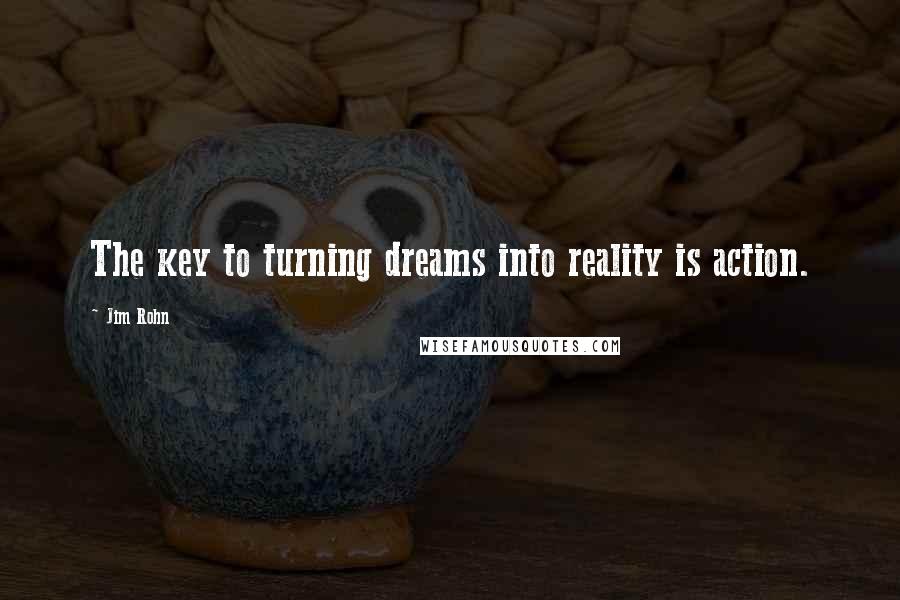 Jim Rohn Quotes: The key to turning dreams into reality is action.