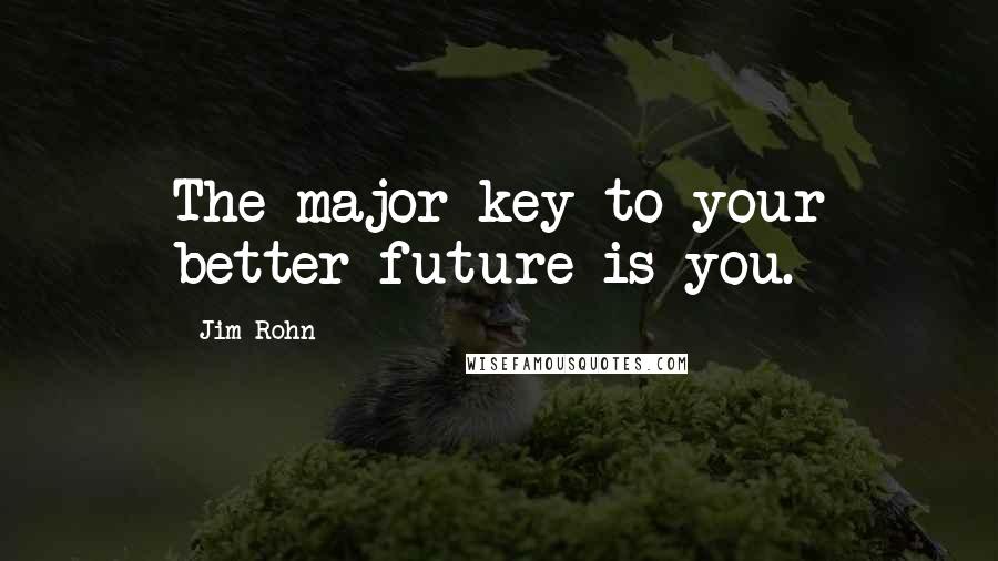 Jim Rohn Quotes: The major key to your better future is you.