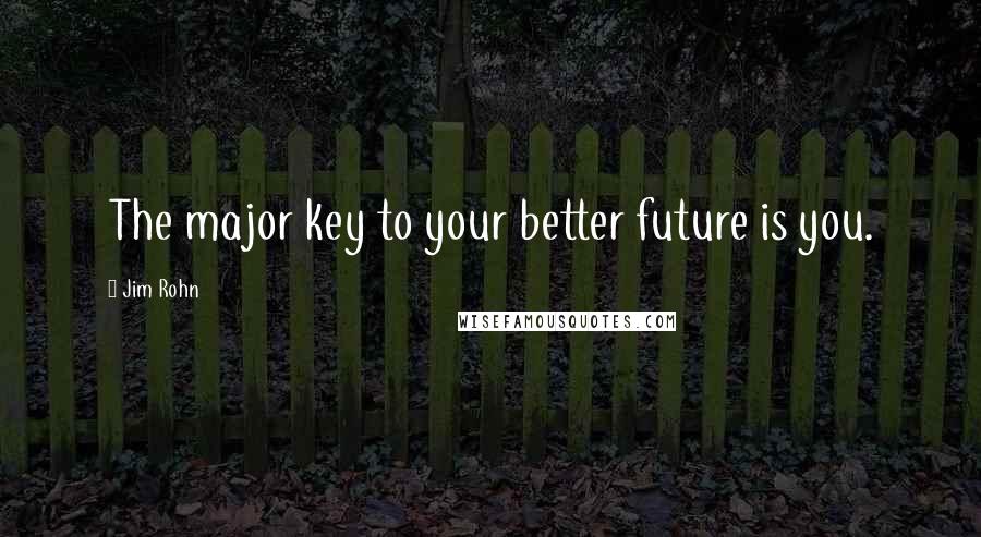 Jim Rohn Quotes: The major key to your better future is you.