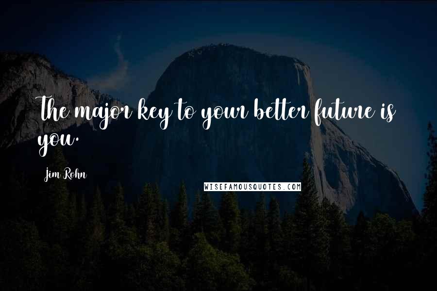 Jim Rohn Quotes: The major key to your better future is you.