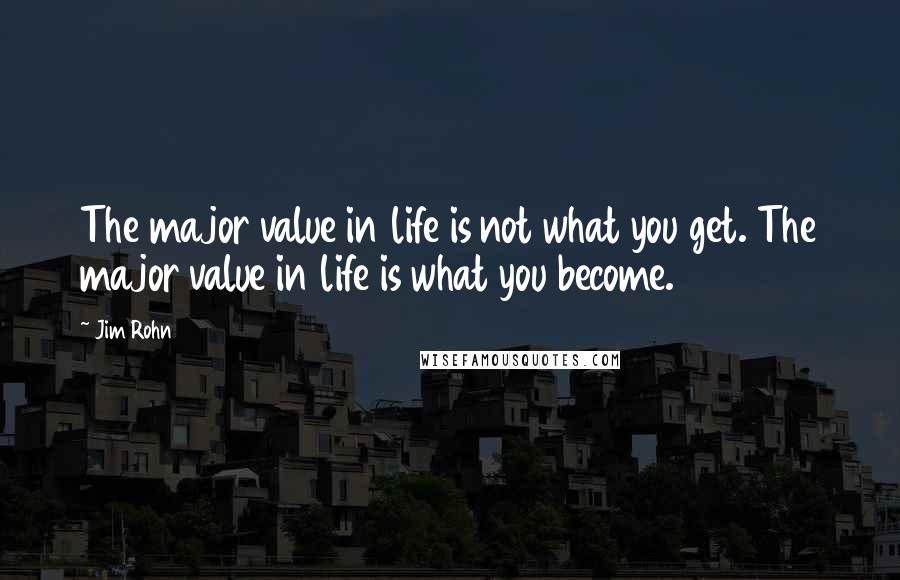 Jim Rohn Quotes: The major value in life is not what you get. The major value in life is what you become.