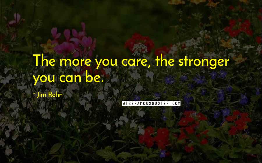 Jim Rohn Quotes: The more you care, the stronger you can be.