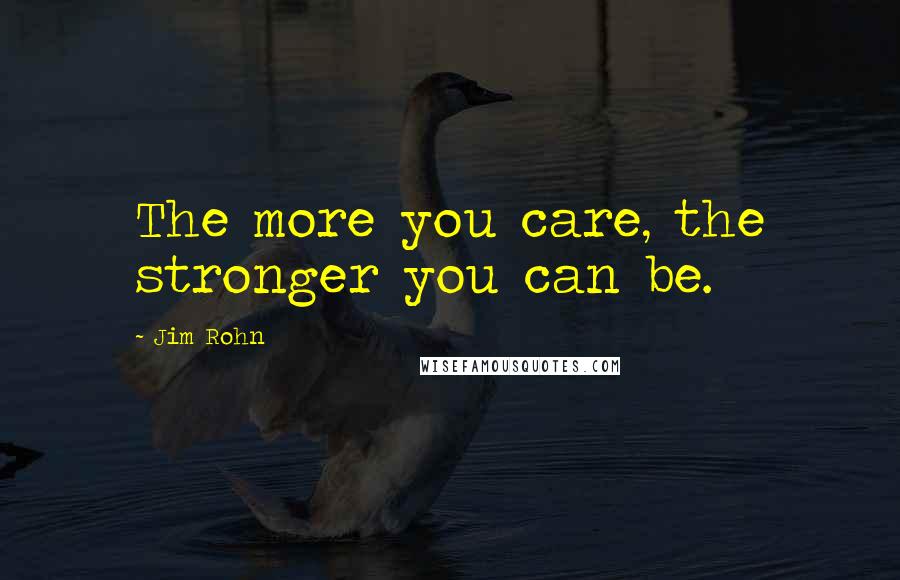 Jim Rohn Quotes: The more you care, the stronger you can be.