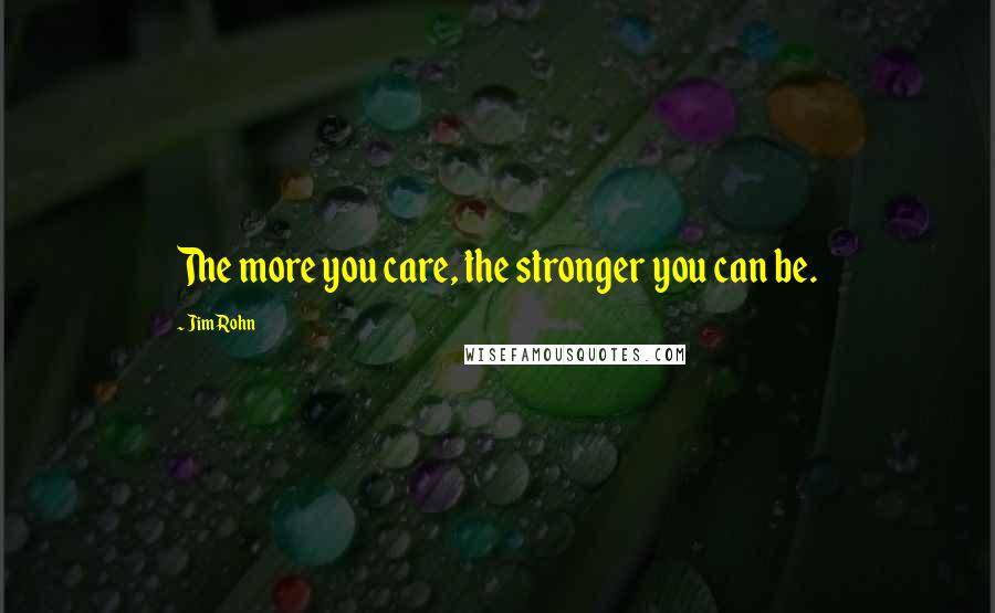 Jim Rohn Quotes: The more you care, the stronger you can be.