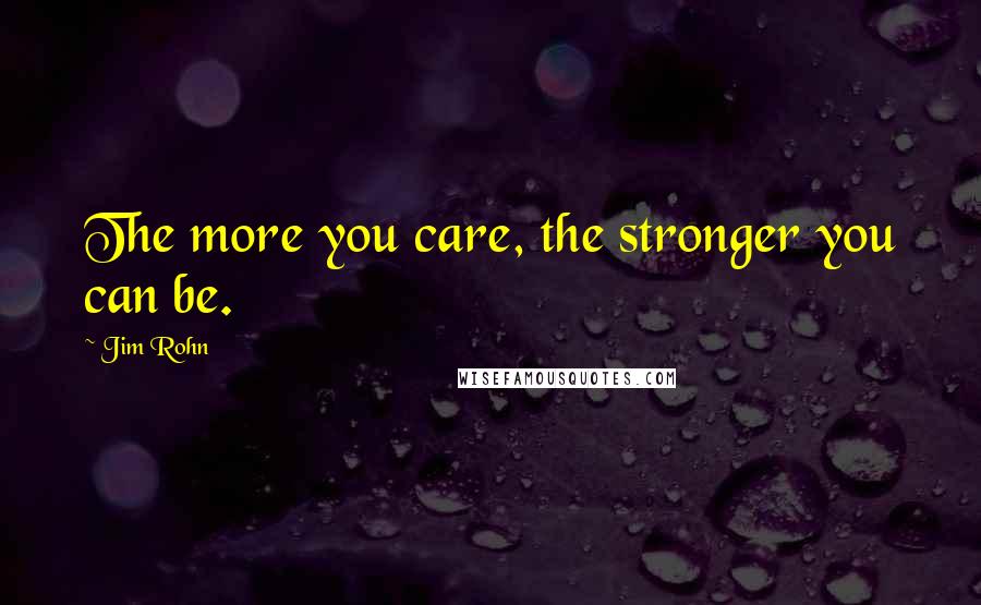 Jim Rohn Quotes: The more you care, the stronger you can be.