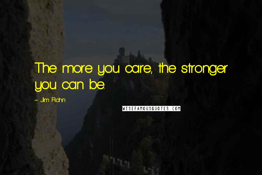 Jim Rohn Quotes: The more you care, the stronger you can be.