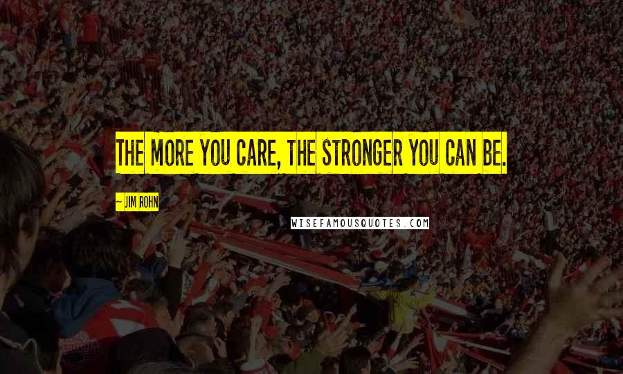 Jim Rohn Quotes: The more you care, the stronger you can be.