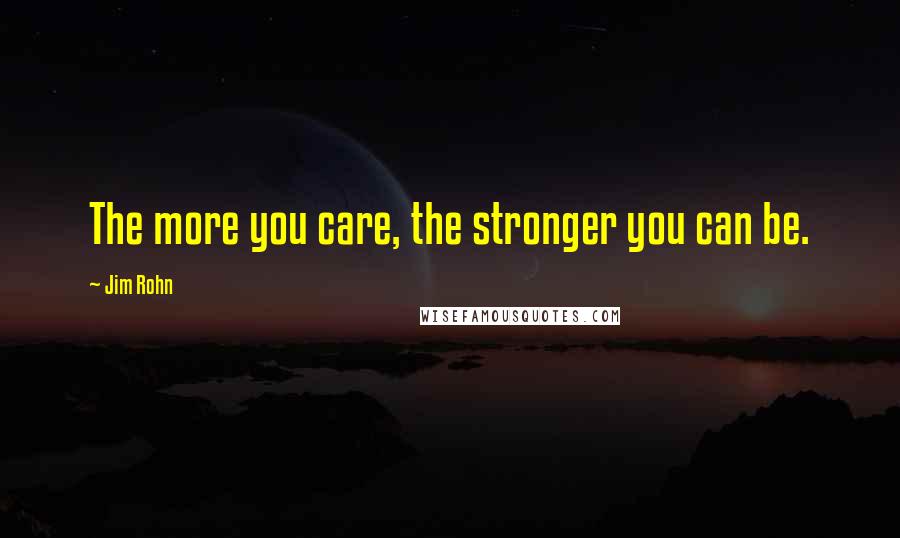 Jim Rohn Quotes: The more you care, the stronger you can be.