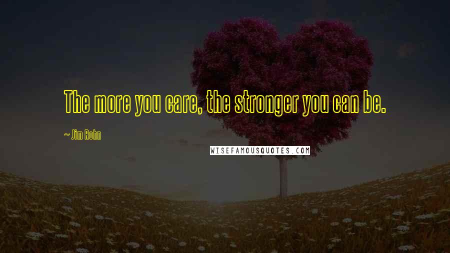 Jim Rohn Quotes: The more you care, the stronger you can be.