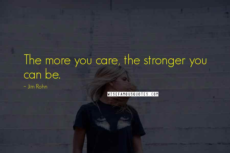 Jim Rohn Quotes: The more you care, the stronger you can be.