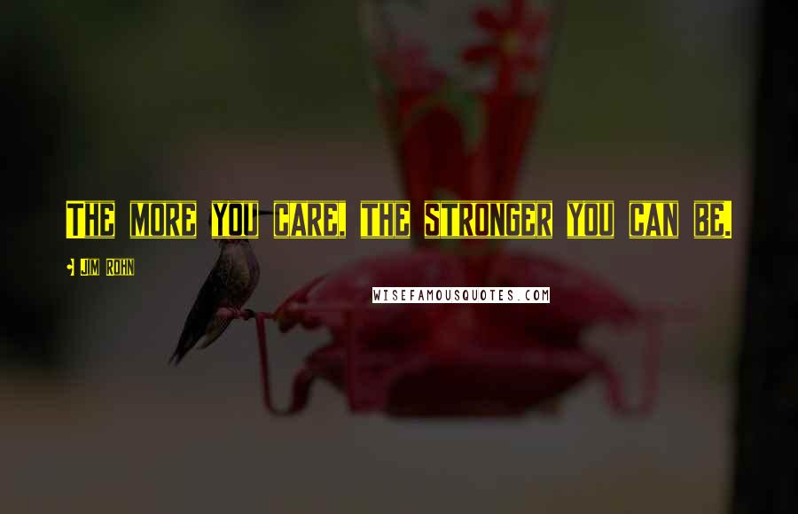 Jim Rohn Quotes: The more you care, the stronger you can be.