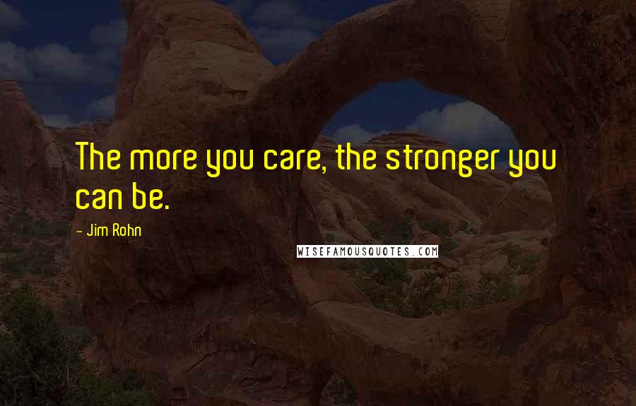 Jim Rohn Quotes: The more you care, the stronger you can be.