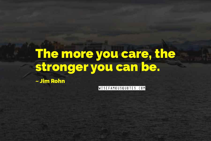 Jim Rohn Quotes: The more you care, the stronger you can be.