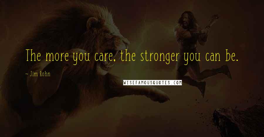 Jim Rohn Quotes: The more you care, the stronger you can be.