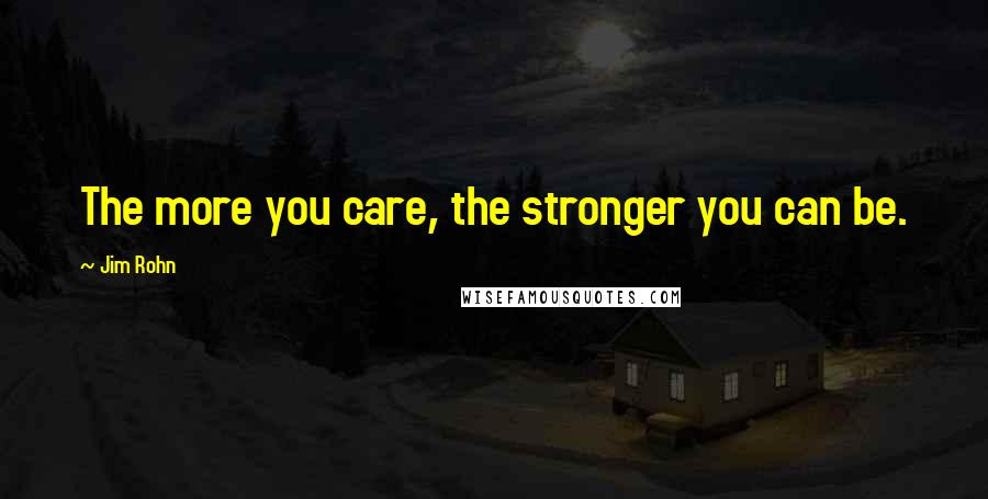 Jim Rohn Quotes: The more you care, the stronger you can be.