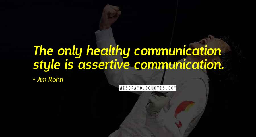 Jim Rohn Quotes: The only healthy communication style is assertive communication.