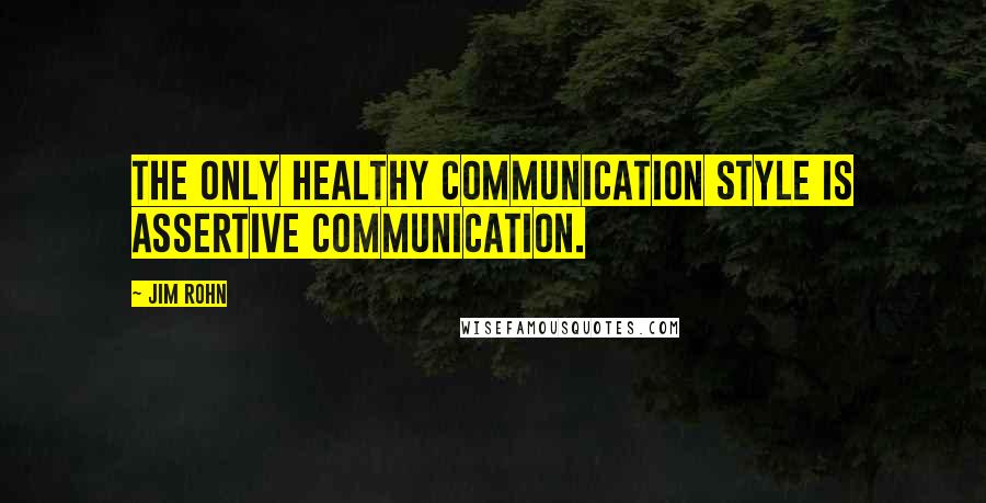 Jim Rohn Quotes: The only healthy communication style is assertive communication.