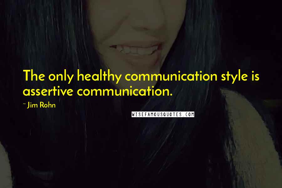 Jim Rohn Quotes: The only healthy communication style is assertive communication.