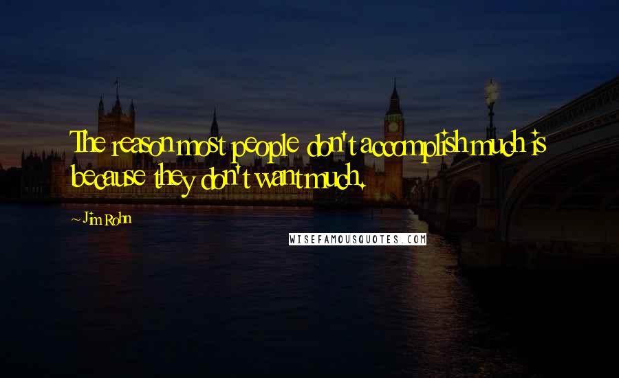 Jim Rohn Quotes: The reason most people don't accomplish much is because they don't want much.