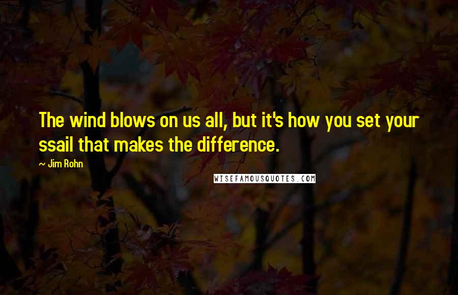 Jim Rohn Quotes: The wind blows on us all, but it's how you set your ssail that makes the difference.