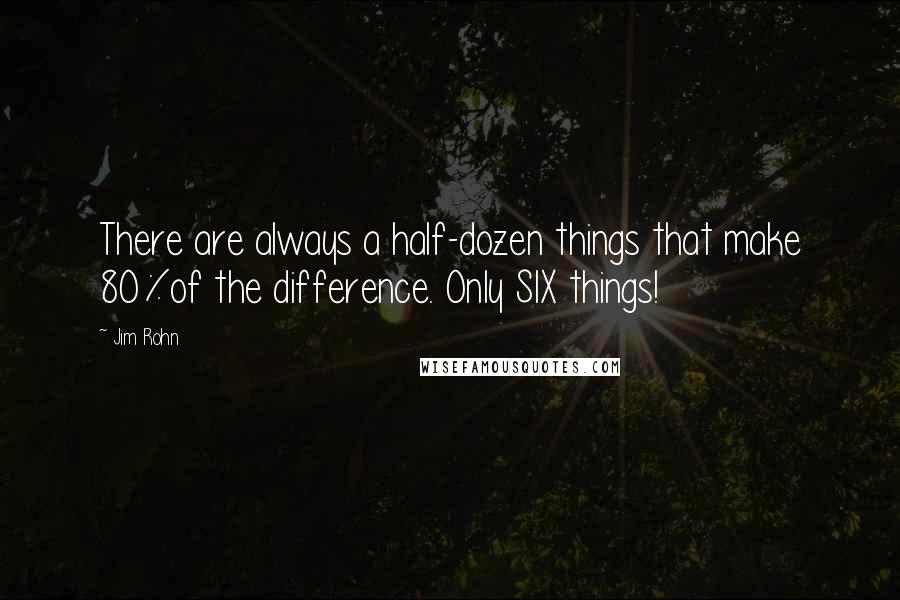 Jim Rohn Quotes: There are always a half-dozen things that make 80%of the difference. Only SIX things!