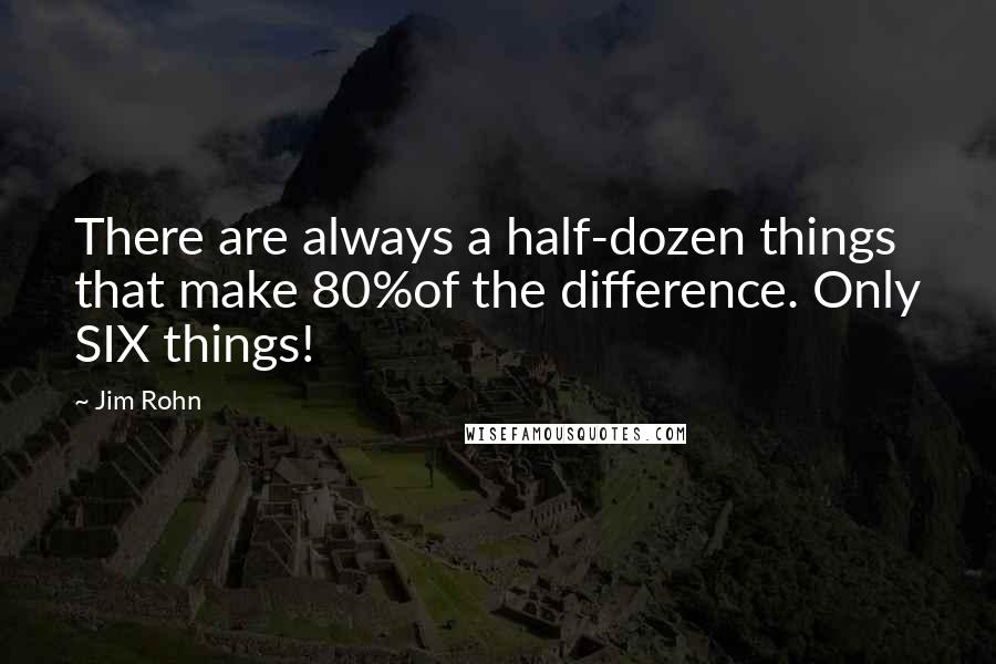 Jim Rohn Quotes: There are always a half-dozen things that make 80%of the difference. Only SIX things!