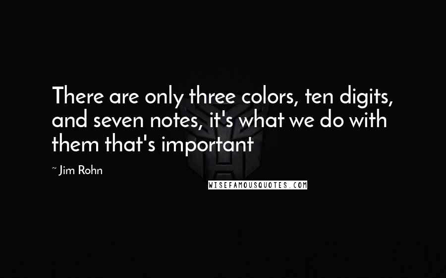 Jim Rohn Quotes: There are only three colors, ten digits, and seven notes, it's what we do with them that's important