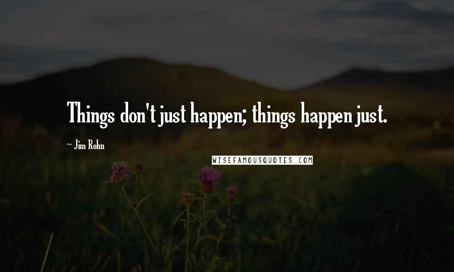 Jim Rohn Quotes: Things don't just happen; things happen just.