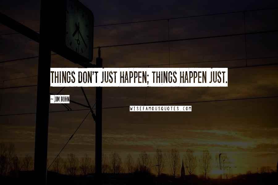 Jim Rohn Quotes: Things don't just happen; things happen just.