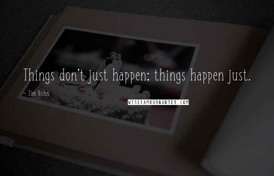 Jim Rohn Quotes: Things don't just happen; things happen just.