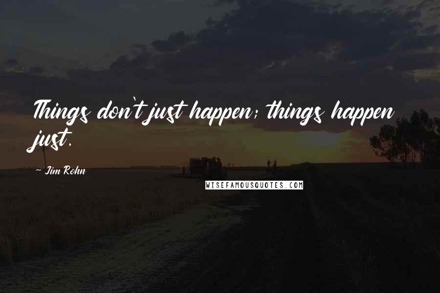 Jim Rohn Quotes: Things don't just happen; things happen just.