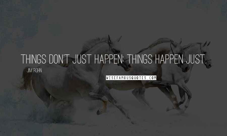 Jim Rohn Quotes: Things don't just happen; things happen just.