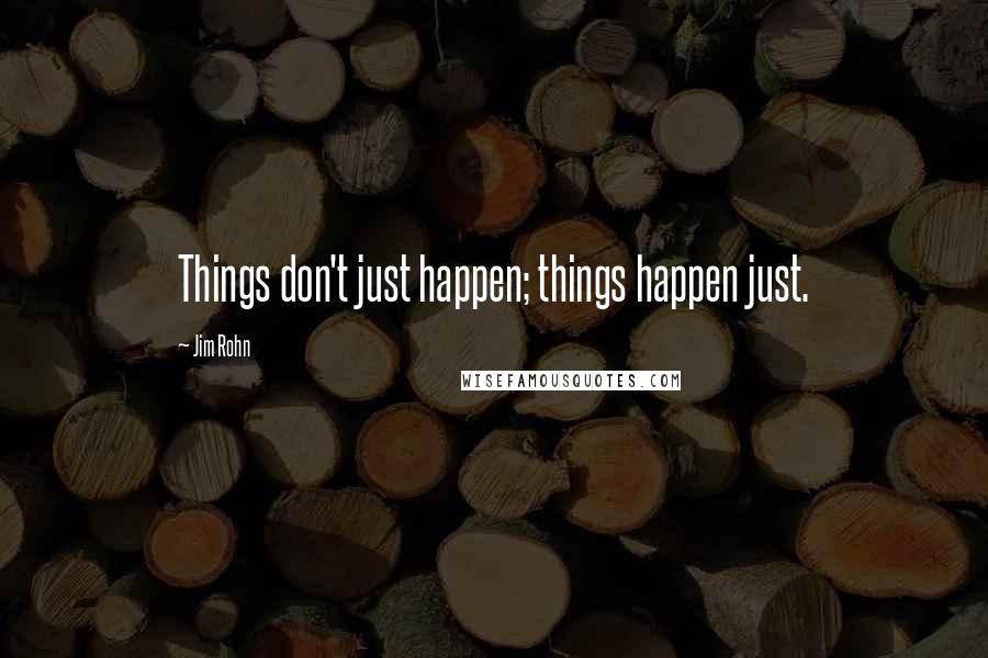 Jim Rohn Quotes: Things don't just happen; things happen just.