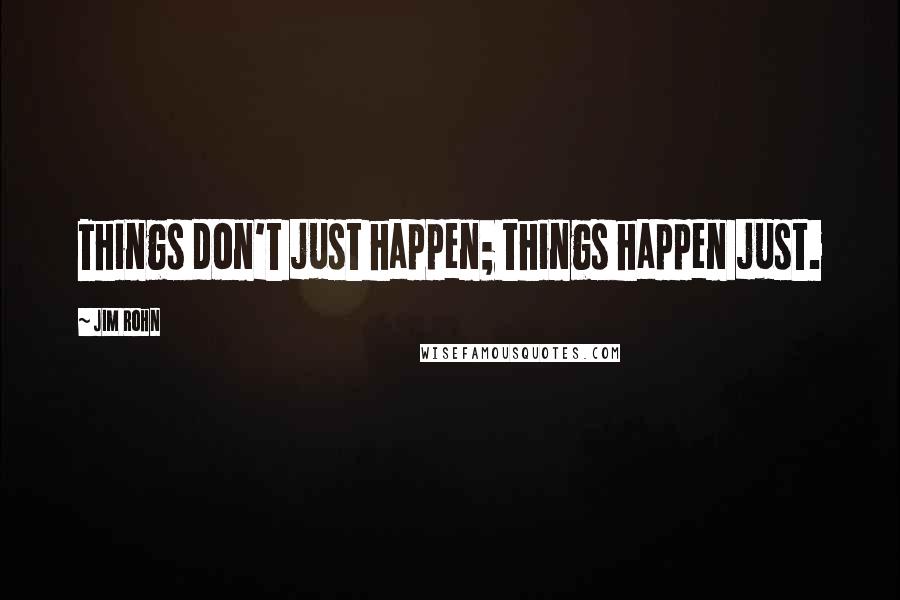 Jim Rohn Quotes: Things don't just happen; things happen just.