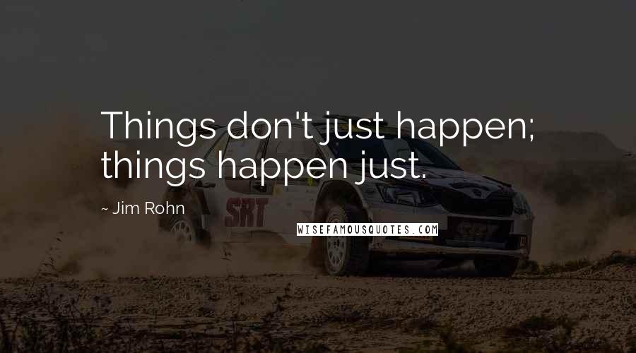 Jim Rohn Quotes: Things don't just happen; things happen just.