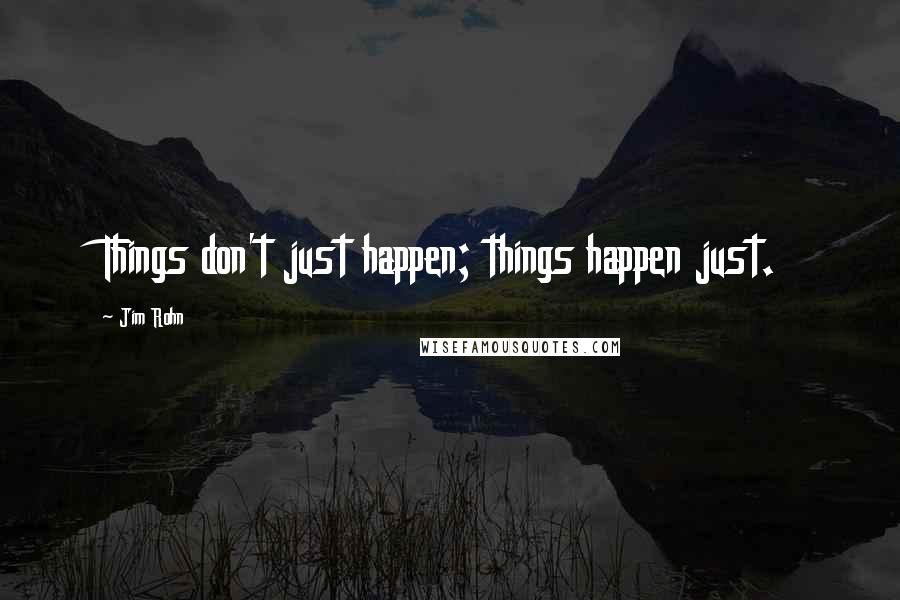 Jim Rohn Quotes: Things don't just happen; things happen just.