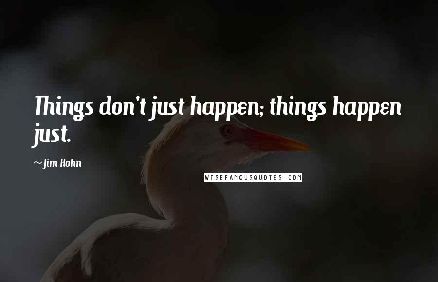 Jim Rohn Quotes: Things don't just happen; things happen just.