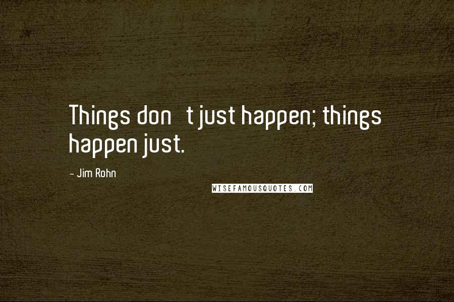 Jim Rohn Quotes: Things don't just happen; things happen just.